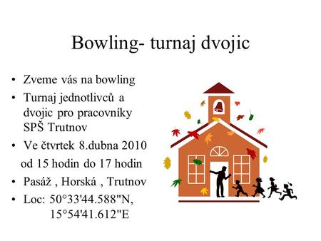 Bowling- turnaj dvojic Zveme vás na bowling Turnaj jednotlivců a dvojic pro pracovníky SPŠ Trutnov Ve čtvrtek 8.dubna 2010 od 15 hodin do 17 hodin Pasáž,