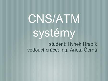 CNS/ATM systémy student: Hynek Hrabík vedoucí práce: Ing. Aneta Černá.