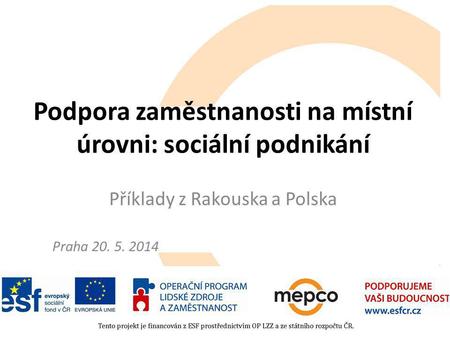 Podpora zaměstnanosti na místní úrovni: sociální podnikání Příklady z Rakouska a Polska Praha 20. 5. 2014.