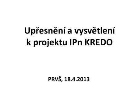 Upřesnění a vysvětlení k projektu IPn KREDO PRVŠ, 18.4.2013.