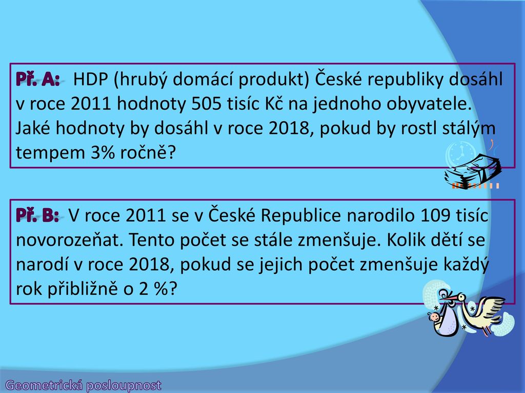 Př. A: HDP (hrubý domácí produkt) České republiky dosáhl v roce 2011 hodnoty 505 tisíc Kč na jednoho obyvatele. Jaké hodnoty by dosáhl v roce 2018, pokud by rostl stálým