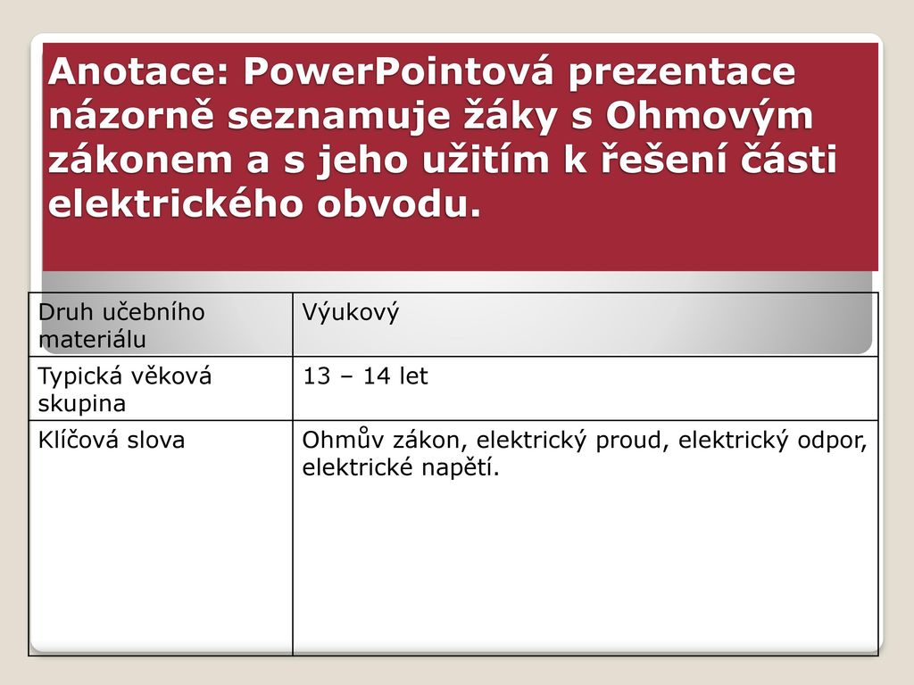 Anotace: PowerPointová prezentace názorně seznamuje žáky s Ohmovým zákonem a s jeho užitím k řešení části elektrického obvodu.