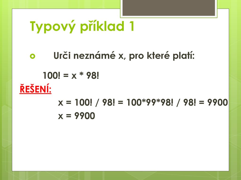 Typový příklad 1 Urči neznámé x, pro které platí: 100! = x * 98!