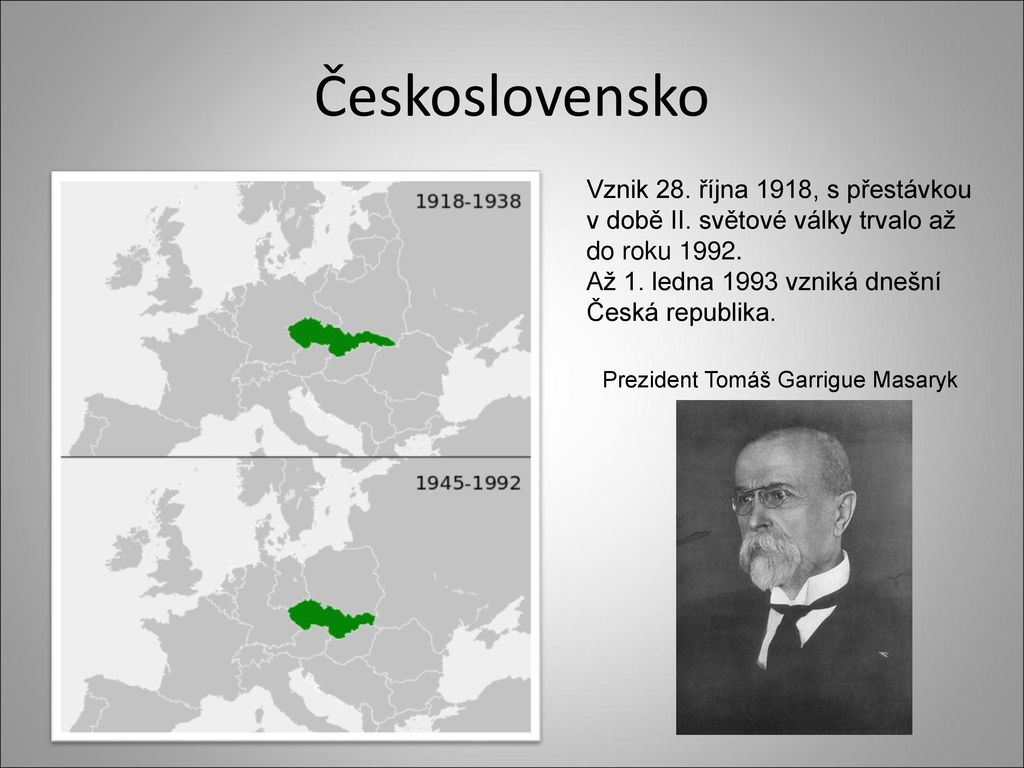 Československo Vznik 28. října 1918, s přestávkou v době II. světové války trvalo až do roku Až 1. ledna 1993 vzniká dnešní Česká republika.