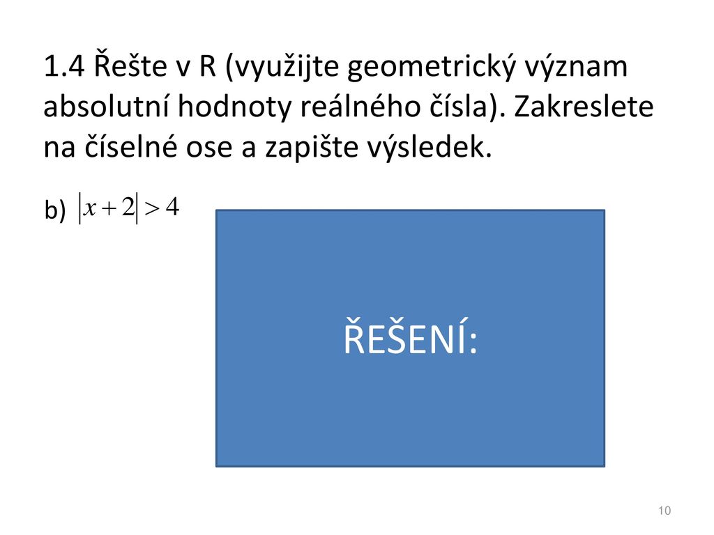 1.4 Řešte v R (využijte geometrický význam absolutní hodnoty reálného čísla). Zakreslete na číselné ose a zapište výsledek.