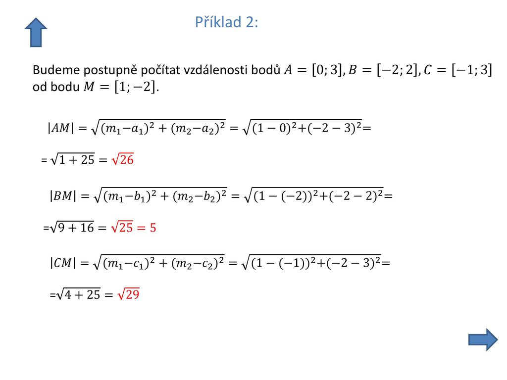 Příklad 2: Budeme postupně počítat vzdálenosti bodů 𝐴= 0;3 ,𝐵= −2;2 ,𝐶= −1;3. od bodu 𝑀= 1;−2 .