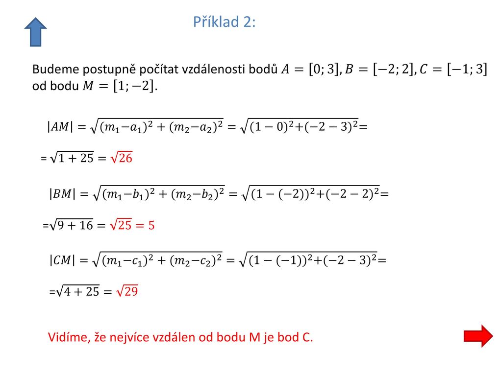 Příklad 2: Budeme postupně počítat vzdálenosti bodů 𝐴= 0;3 ,𝐵= −2;2 ,𝐶= −1;3. od bodu 𝑀= 1;−2 .