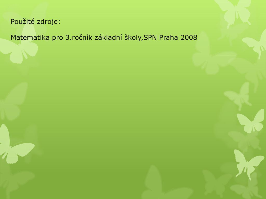 Použité zdroje: Matematika pro 3.ročník základní školy,SPN Praha 2008