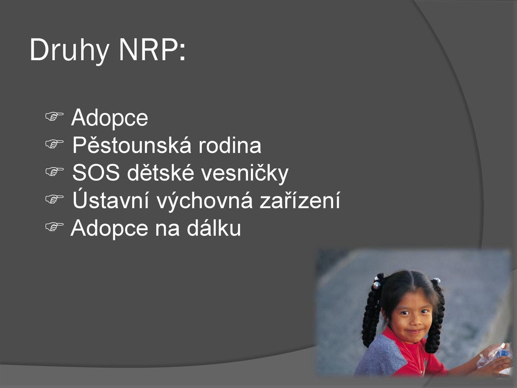 Druhy NRP:  Adopce  Pěstounská rodina  SOS dětské vesničky