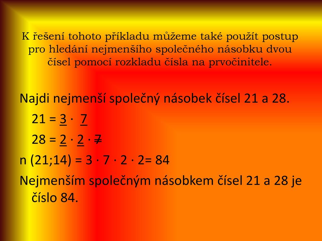 K řešení tohoto příkladu můžeme také použít postup pro hledání nejmenšího společného násobku dvou čísel pomocí rozkladu čísla na prvočinitele.