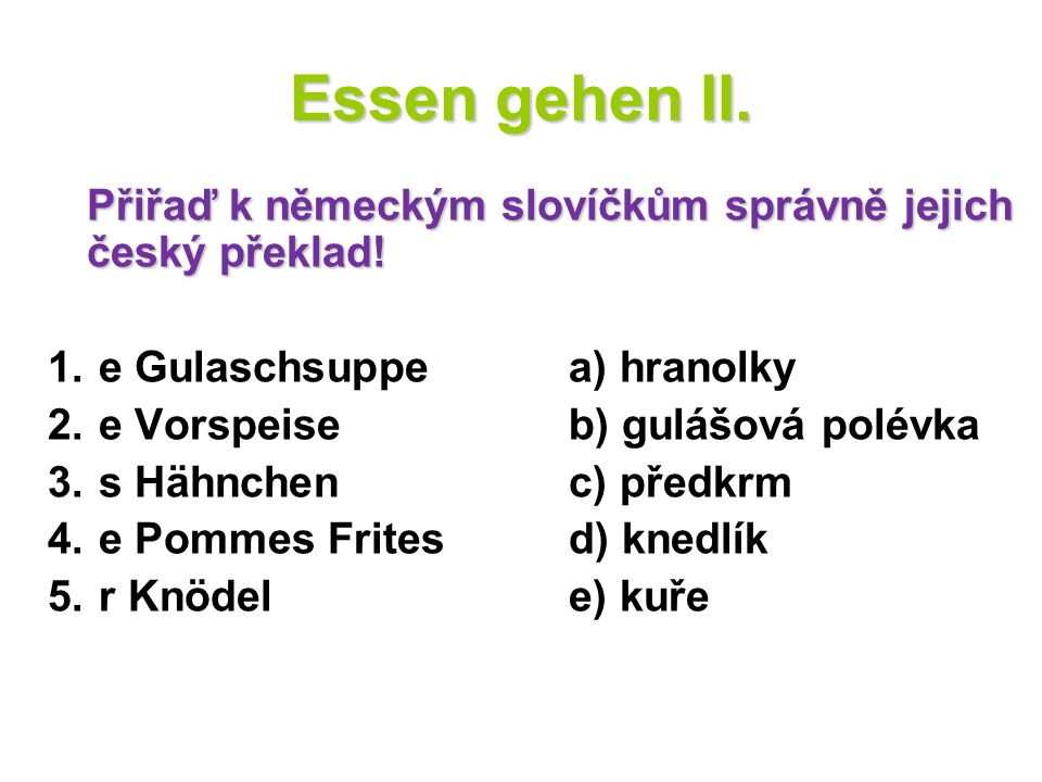 Essen gehen II. Přiřaď k německým slovíčkům správně jejich český překlad! e Gulaschsuppe a) hranolky.