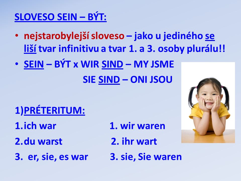 SLOVESO SEIN – BÝT: nejstarobylejší sloveso – jako u jediného se liší tvar infinitivu a tvar 1. a 3. osoby plurálu!!