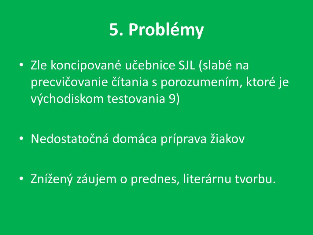 5. Problémy Zle koncipované učebnice SJL (slabé na precvičovanie čítania s porozumením, ktoré je východiskom testovania 9)