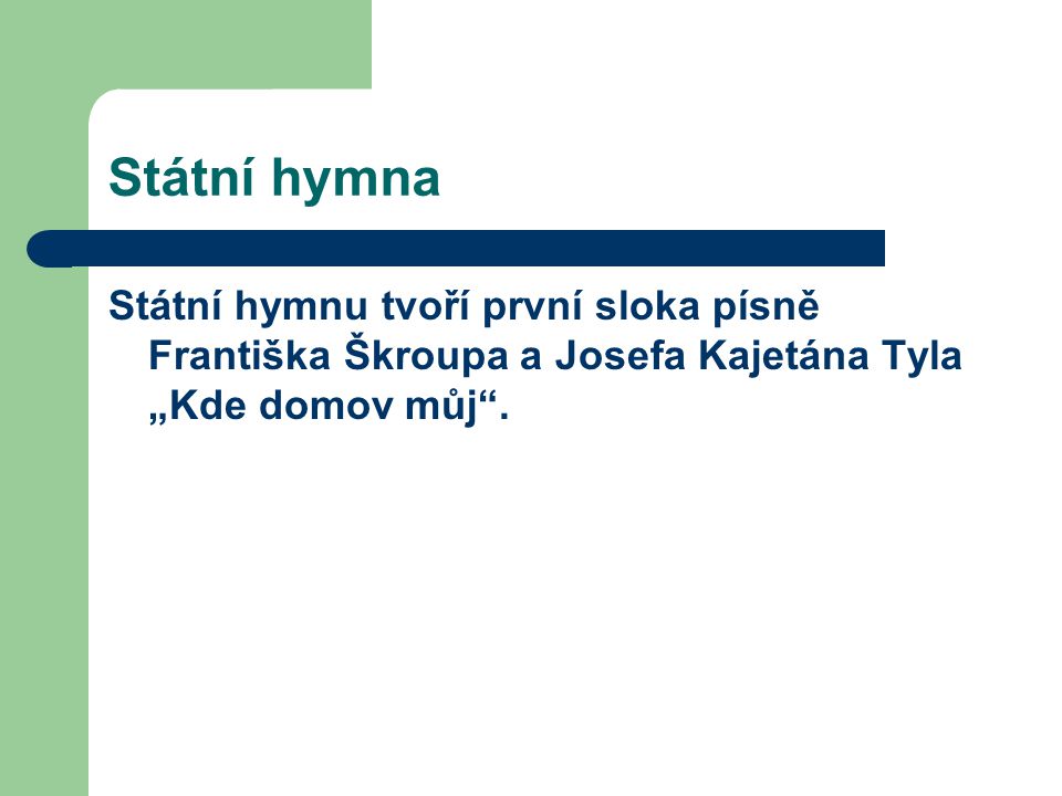 Státní hymna Státní hymnu tvoří první sloka písně Františka Škroupa a Josefa Kajetána Tyla „Kde domov můj .