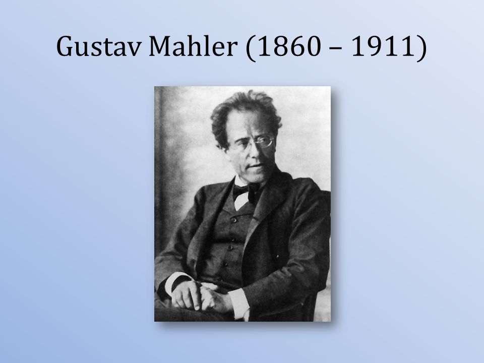 Gustav Mahler (1860 – 1911)