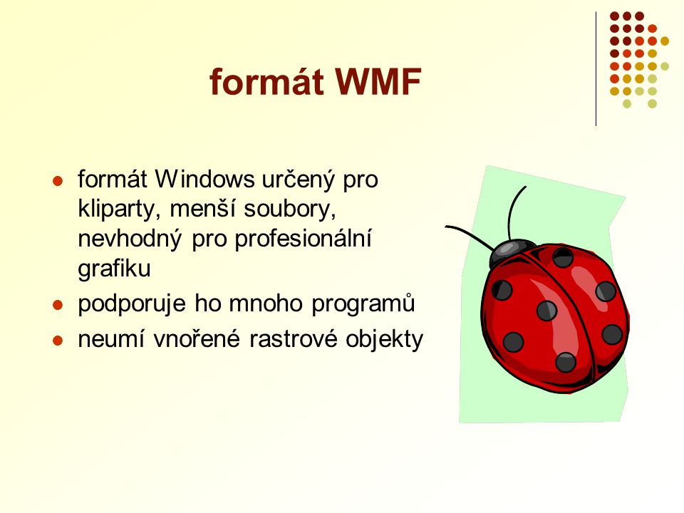 formát WMF formát Windows určený pro kliparty, menší soubory, nevhodný pro profesionální grafiku. podporuje ho mnoho programů.