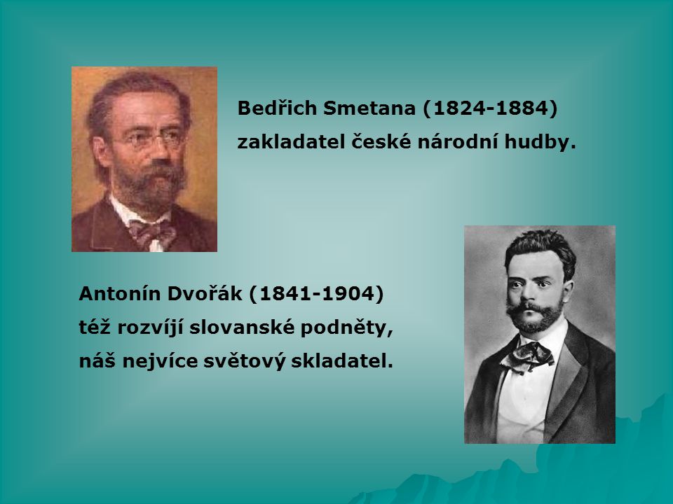 Bedřich Smetana ( ) zakladatel české národní hudby. Antonín Dvořák ( ) též rozvíjí slovanské podněty,