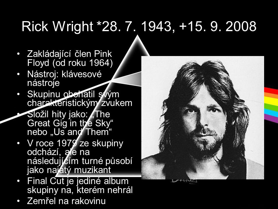 Rick Wright * , Zakládající člen Pink Floyd (od roku 1964) Nástroj: klávesové nástroje.