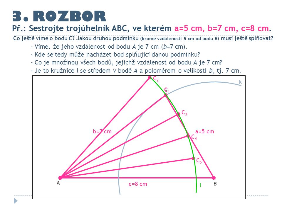 3. ROZBOR Př.: Sestrojte trojúhelník ABC, ve kterém a=5 cm, b=7 cm, c=8 cm. Př.: Sestrojte trojúhelník ABC, ve kterém a=5 cm, b=7 cm, c=8 cm.
