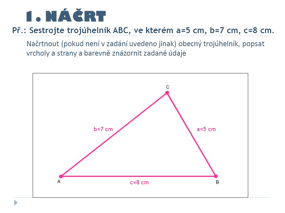1. NÁČRT Př.: Sestrojte trojúhelník ABC, ve kterém a=5 cm, b=7 cm, c=8 cm.