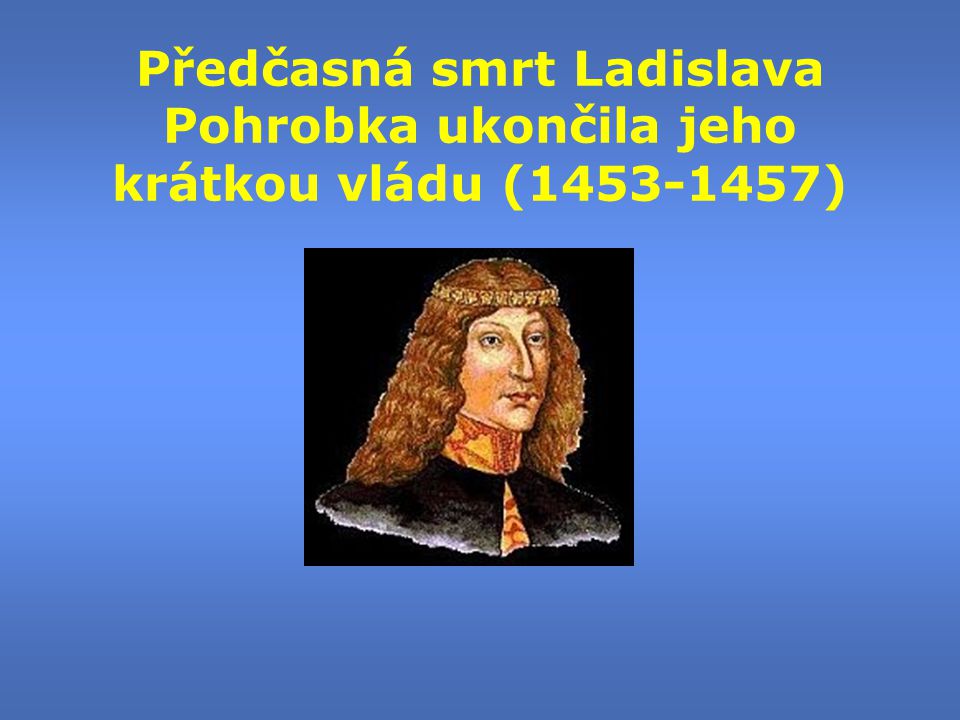 Předčasná smrt Ladislava Pohrobka ukončila jeho krátkou vládu ( )