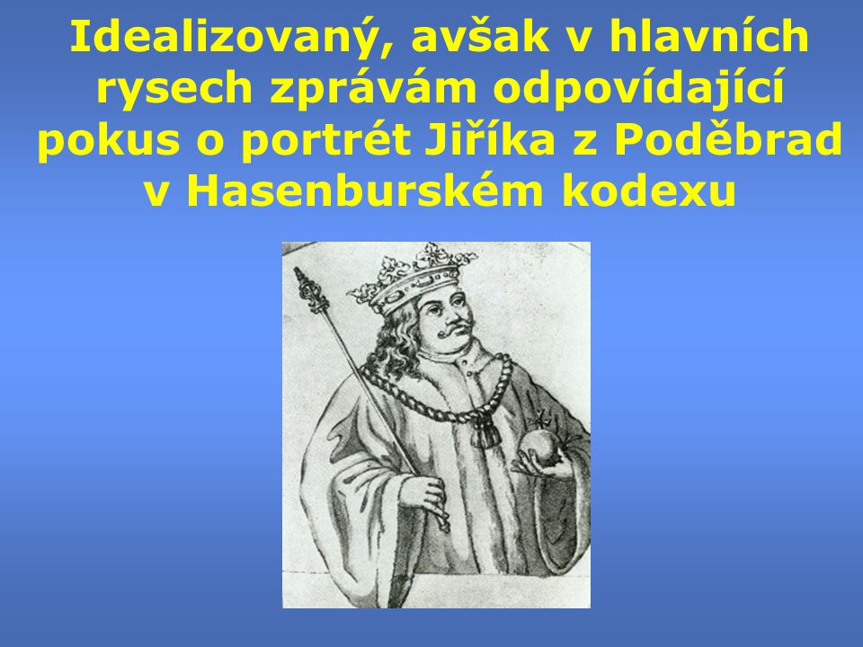 Idealizovaný, avšak v hlavních rysech zprávám odpovídající pokus o portrét Jiříka z Poděbrad v Hasenburském kodexu