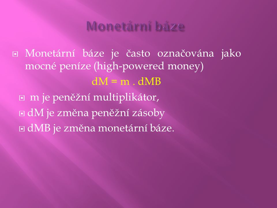 Monetární báze Monetární báze je často označována jako mocné peníze (high-powered money) dM = m . dMB.