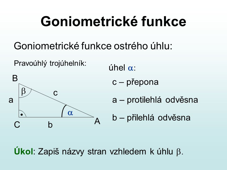 Goniometrické funkce Goniometrické funkce ostrého úhlu: úhel a: B