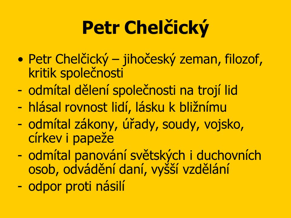 Petr Chelčický Petr Chelčický – jihočeský zeman, filozof, kritik společnosti. odmítal dělení společnosti na trojí lid.