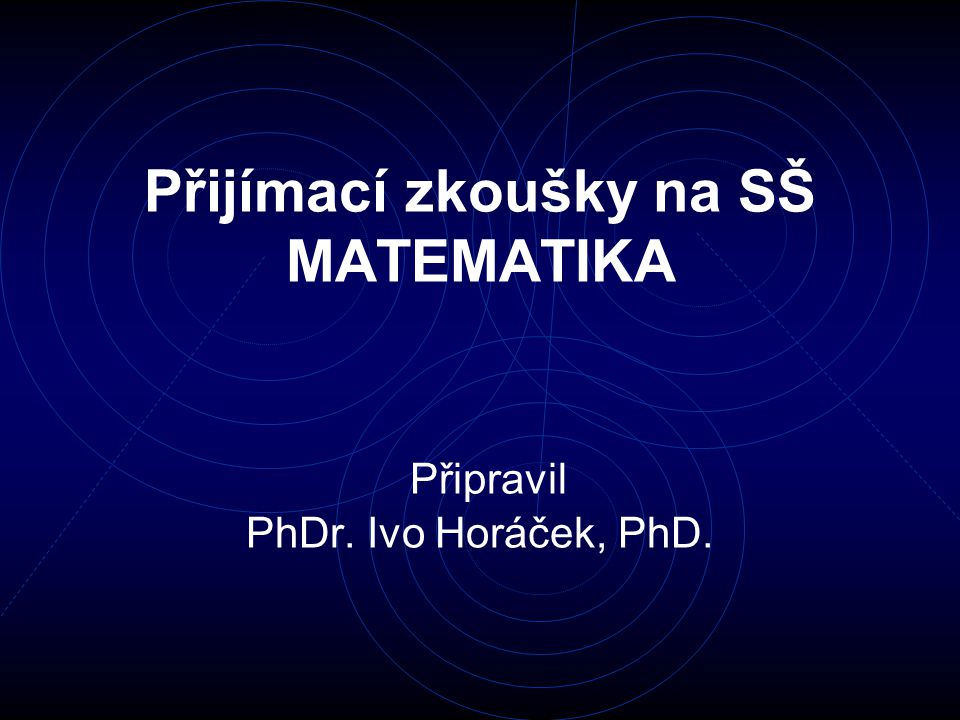 Přijímací zkoušky na SŠ MATEMATIKA Připravil PhDr. Ivo Horáček, PhD.