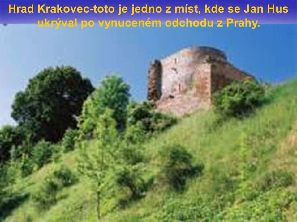 Hrad Krakovec-toto je jedno z míst, kde se Jan Hus ukrýval po vynuceném odchodu z Prahy.