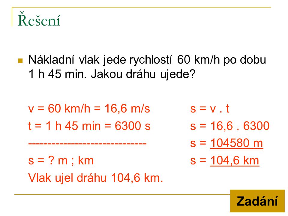 Řešení Nákladní vlak jede rychlostí 60 km/h po dobu 1 h 45 min. Jakou dráhu ujede v = 60 km/h = 16,6 m/s s = v . t.