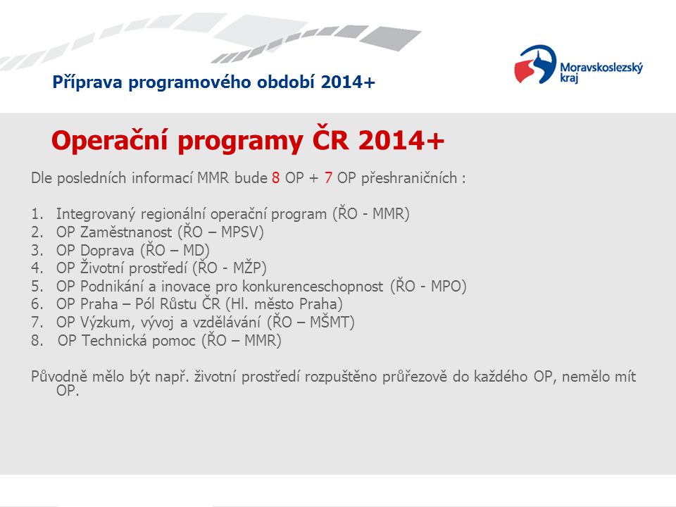 Operační programy ČR Dle posledních informací MMR bude 8 OP + 7 OP přeshraničních : Integrovaný regionální operační program (ŘO - MMR)