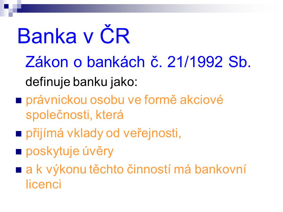 Banka v ČR Zákon o bankách č. 21/1992 Sb. definuje banku jako: