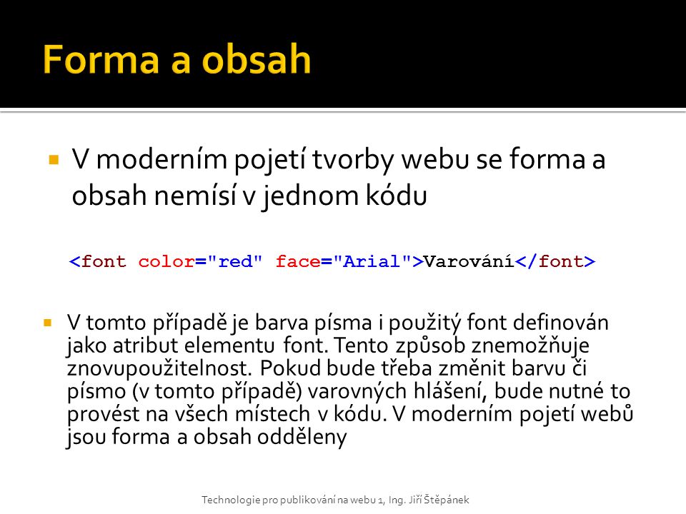Forma a obsah V moderním pojetí tvorby webu se forma a obsah nemísí v jednom kódu. <font color= red face= Arial >Varování</font>