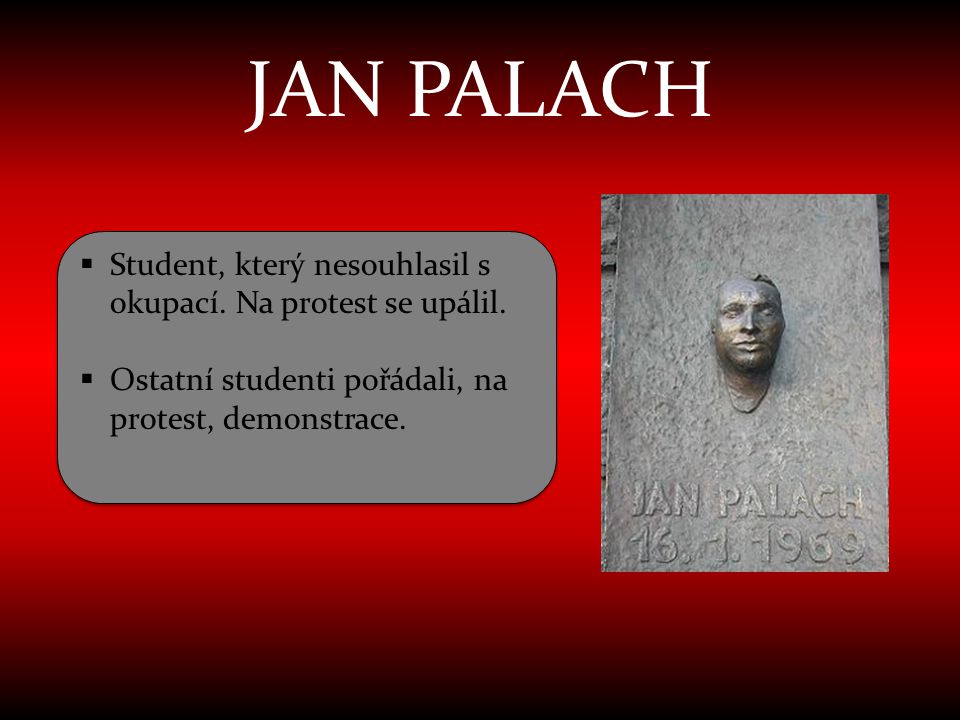 JAN PALACH Student, který nesouhlasil s okupací. Na protest se upálil.