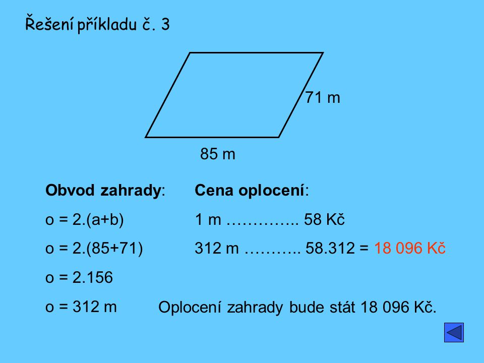 Řešení příkladu č m. 85 m. Obvod zahrady: o = 2.(a+b) o = 2.(85+71) o = o = 312 m.