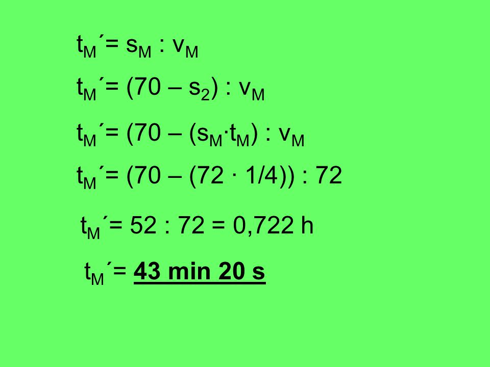 tM´= sM : vM tM´= (70 – s2) : vM. tM´= (70 – (sM·tM) : vM. tM´= (70 – (72 · 1/4)) : 72. tM´= 52 : 72 = 0,722 h.