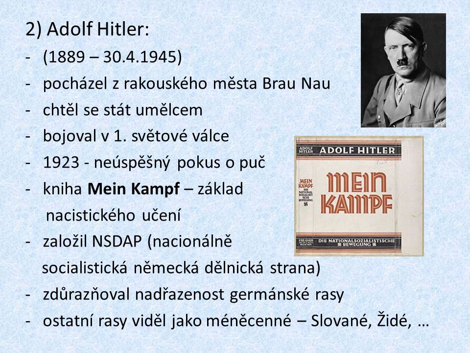 2) Adolf Hitler: (1889 – ) pocházel z rakouského města Brau Nau. chtěl se stát umělcem. bojoval v 1. světové válce.