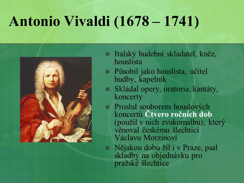 Antonio Vivaldi (1678 – 1741) Italský hudební skladatel, kněz, houslista. Působil jako houslista, učitel hudby, kapelník.