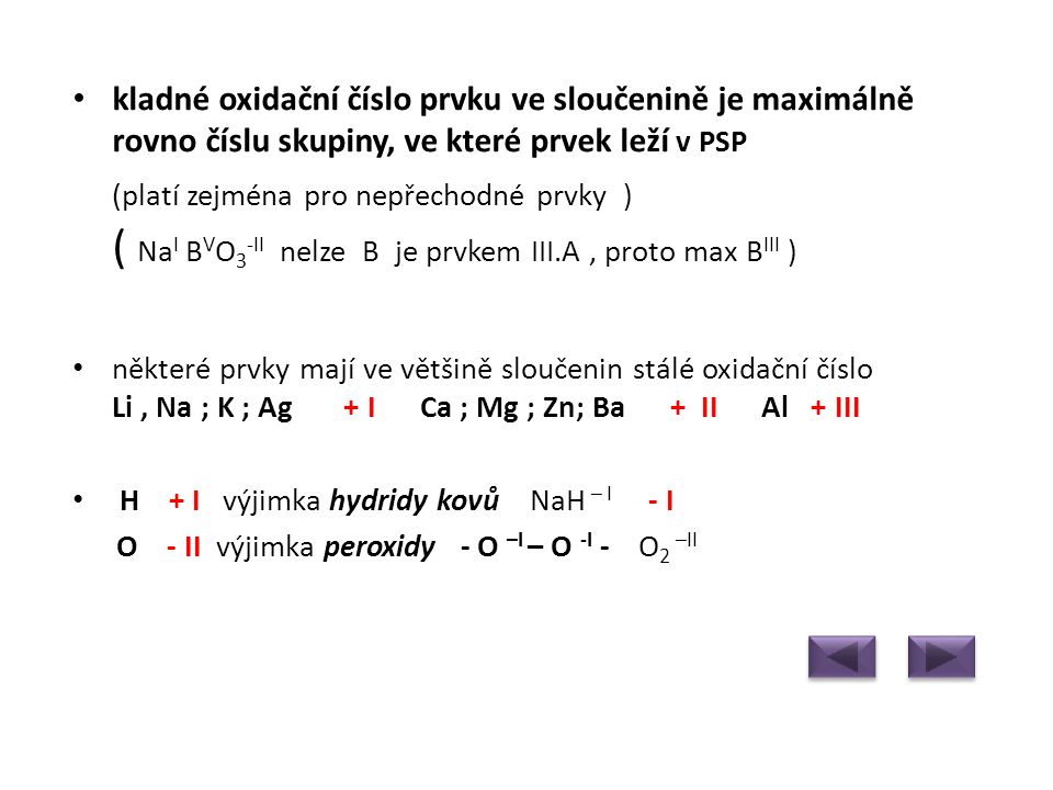 kladné oxidační číslo prvku ve sloučenině je maximálně rovno číslu skupiny, ve které prvek leží v PSP (platí zejména pro nepřechodné prvky ) ( NaI BVO3-II nelze B je prvkem III.A , proto max BIII )