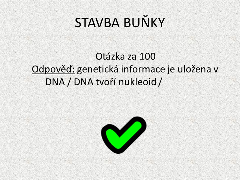 STAVBA BUŇKY Otázka za 100 Odpověď: genetická informace je uložena v DNA / DNA tvoří nukleoid /