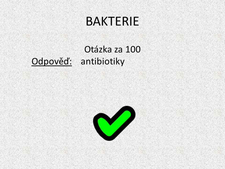 BAKTERIE Otázka za 100 Odpověď: antibiotiky
