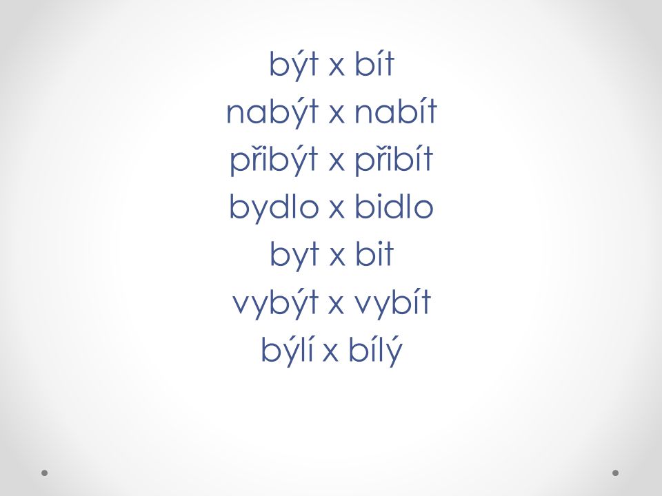 být x bít nabýt x nabít přibýt x přibít bydlo x bidlo byt x bit vybýt x vybít býlí x bílý