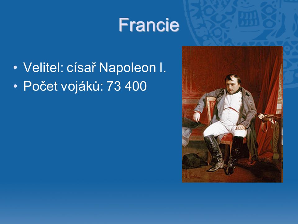 Francie Velitel: císař Napoleon I. Počet vojáků: