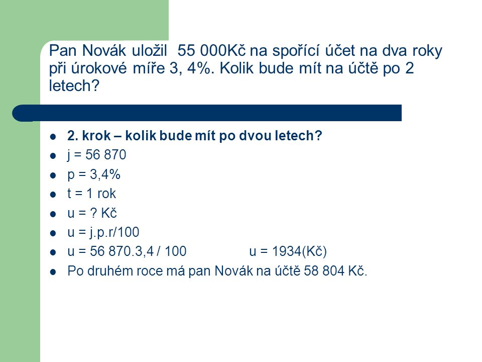 Pan Novák uložil Kč na spořící účet na dva roky při úrokové míře 3, 4%. Kolik bude mít na účtě po 2 letech