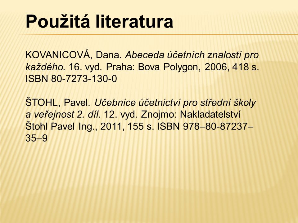 Použitá literatura KOVANICOVÁ, Dana. Abeceda účetních znalostí pro každého. 16. vyd. Praha: Bova Polygon, 2006, 418 s. ISBN