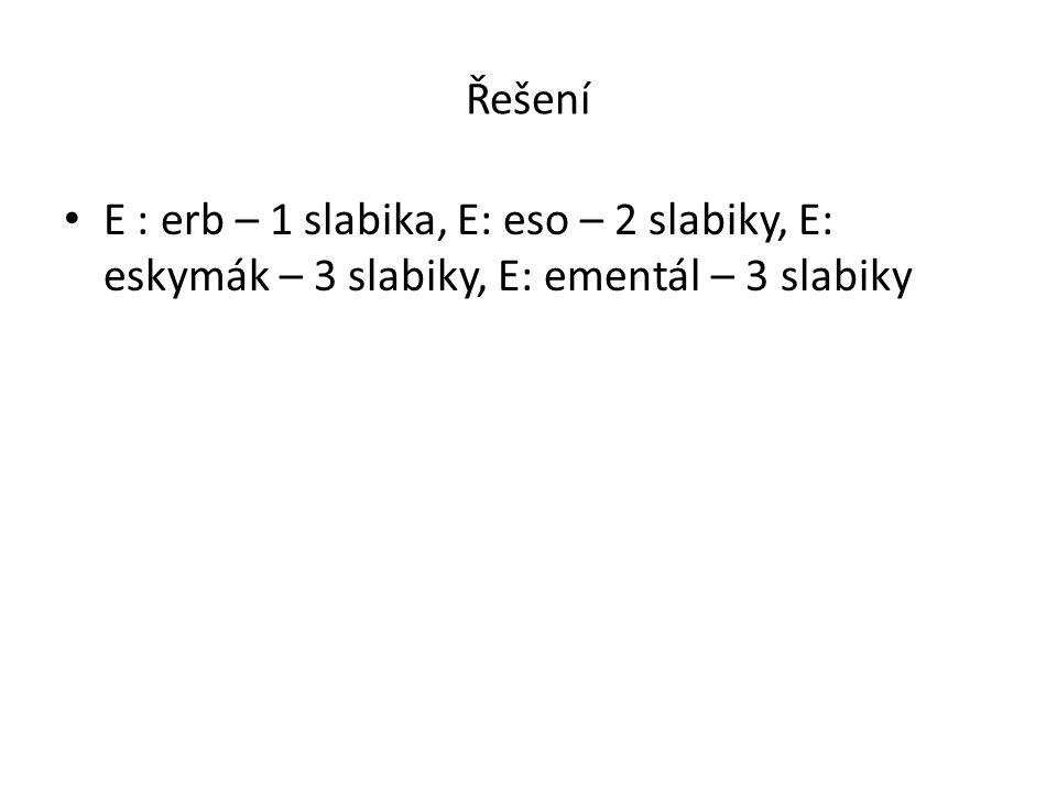 Řešení E : erb – 1 slabika, E: eso – 2 slabiky, E: eskymák – 3 slabiky, E: ementál – 3 slabiky