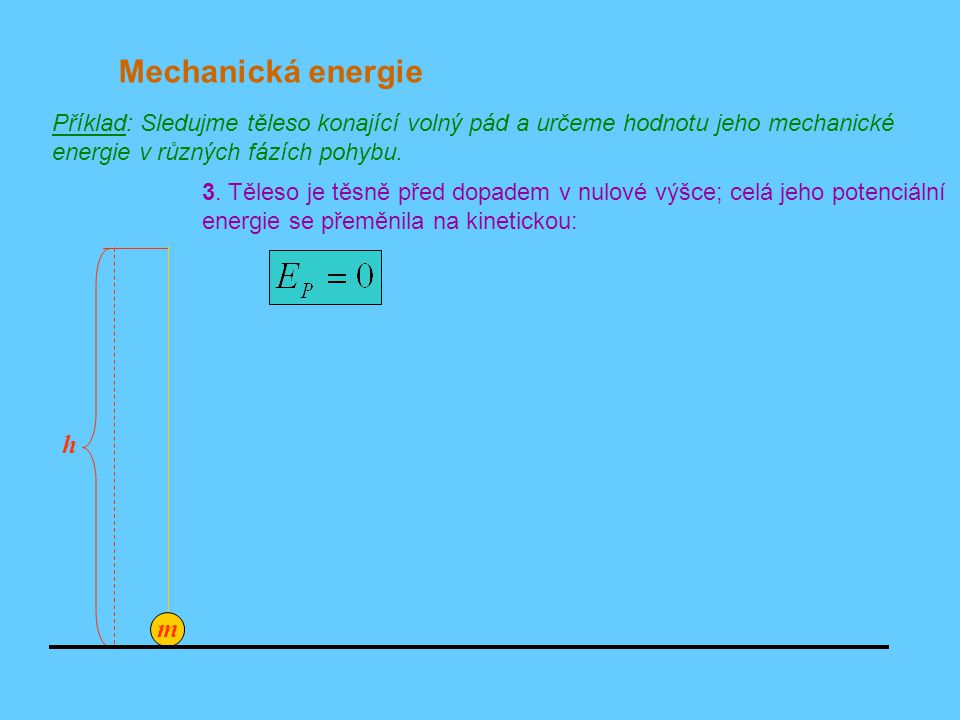 Mechanická energie Příklad: Sledujme těleso konající volný pád a určeme hodnotu jeho mechanické energie v různých fázích pohybu.