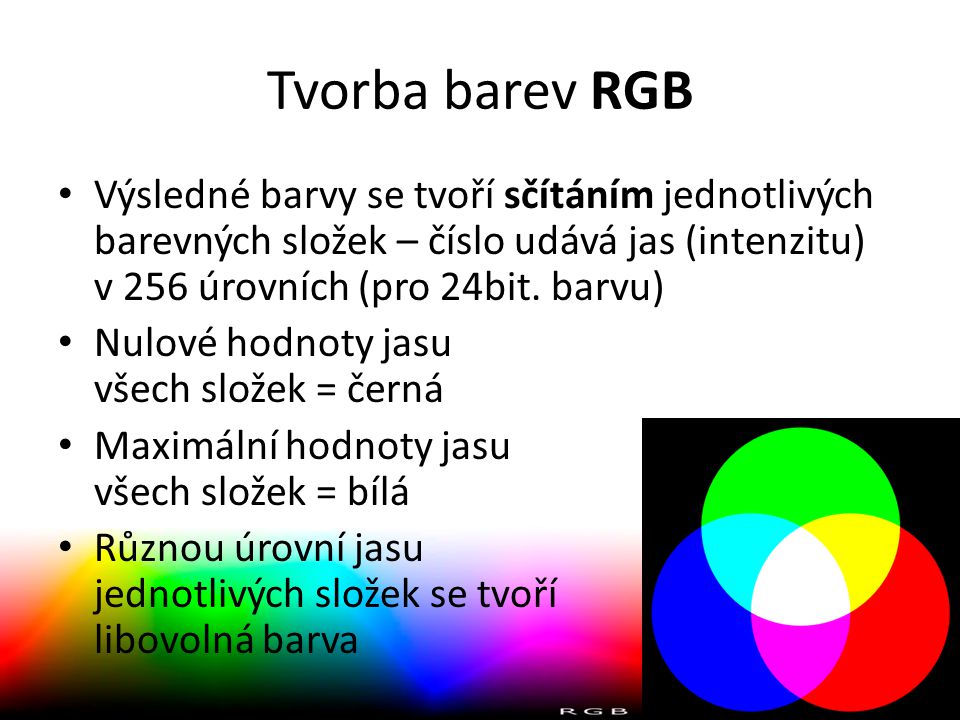 Tvorba barev RGB Výsledné barvy se tvoří sčítáním jednotlivých barevných složek – číslo udává jas (intenzitu) v 256 úrovních (pro 24bit. barvu)